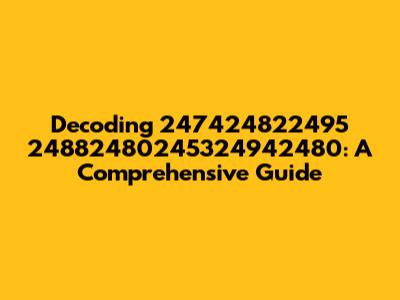 Decoding 247424822495 24882480245324942480: A Comprehensive Guide
