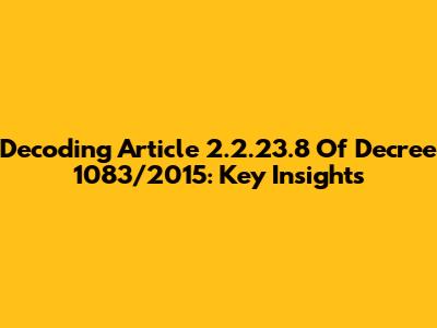 Decoding Article 2.2.23.8 Of Decree 1083/2015: Key Insights