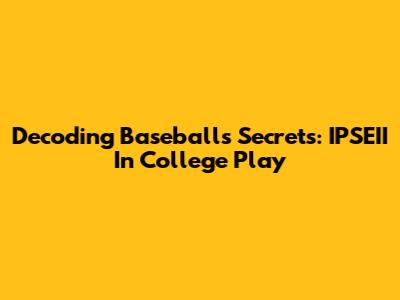 Decoding Baseball's Secrets: IPSEII In College Play