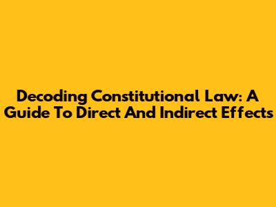 Decoding Constitutional Law: A Guide To Direct And Indirect Effects