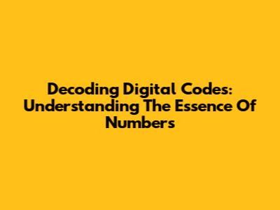 Decoding Digital Codes: Understanding The Essence Of Numbers
