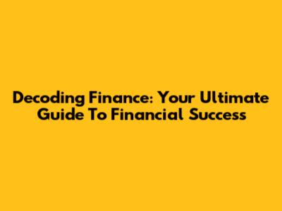 Decoding Finance: Your Ultimate Guide To Financial Success