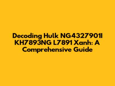 Decoding Hulk NG4327901I KH7893NG L7891 Xanh: A Comprehensive Guide