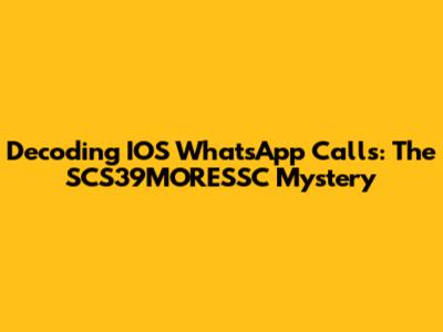 Decoding IOS WhatsApp Calls: The SCS39MORESSC Mystery