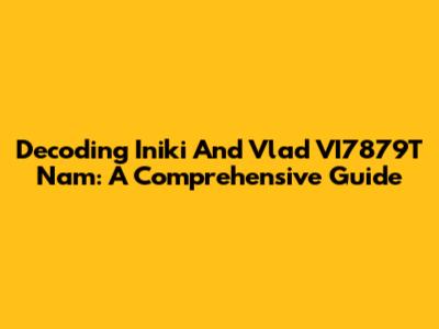 Decoding Iniki And Vlad VI7879T Nam: A Comprehensive Guide