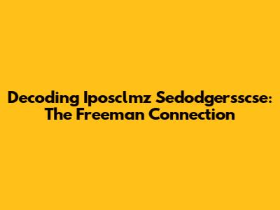 Decoding Iposclmz Sedodgersscse: The Freeman Connection