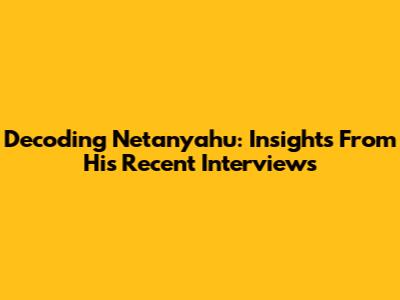 Decoding Netanyahu: Insights From His Recent Interviews