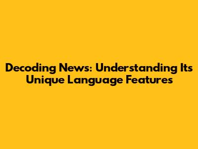 Decoding News: Understanding Its Unique Language Features