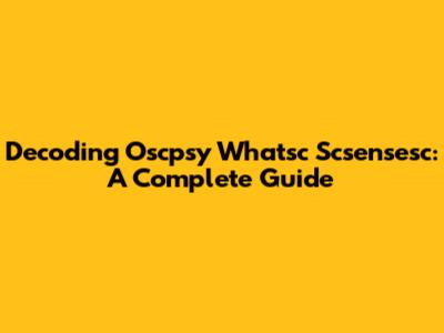 Decoding Oscpsy Whatsc Scsensesc: A Complete Guide
