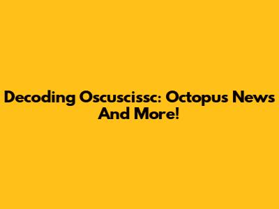 Decoding Oscuscissc: Octopus News And More!