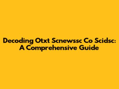 Decoding Otxt Scnewssc Co Scidsc: A Comprehensive Guide