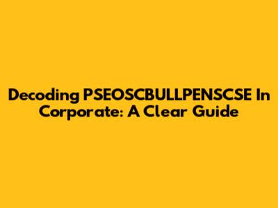 Decoding PSEOSCBULLPENSCSE In Corporate: A Clear Guide