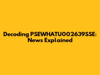 Decoding PSEWHATU002639SSE: News Explained