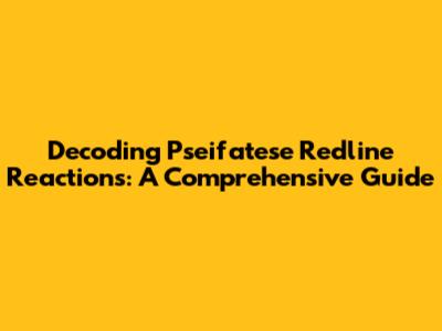 Decoding Pseifatese Redline Reactions: A Comprehensive Guide