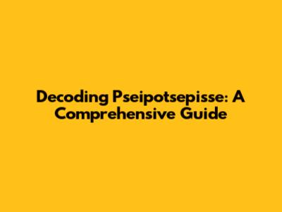 Decoding Pseipotsepisse: A Comprehensive Guide