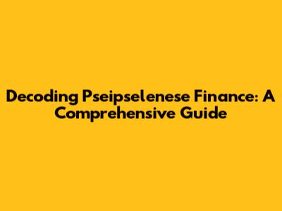Decoding Pseipselenese Finance: A Comprehensive Guide