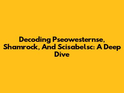 Decoding Pseowesternse, Shamrock, And Scisabelsc: A Deep Dive