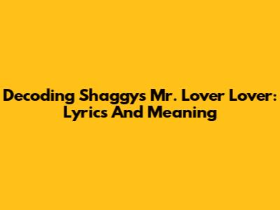 Decoding Shaggy's 'Mr. Lover Lover': Lyrics And Meaning