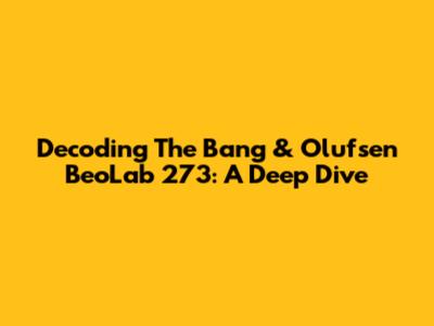 Decoding The Bang & Olufsen BeoLab 273: A Deep Dive