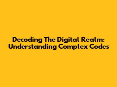 Decoding The Digital Realm: Understanding Complex Codes