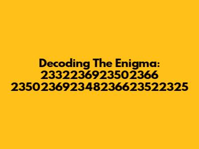 Decoding The Enigma: 2332236923502366 235023692348236623522325