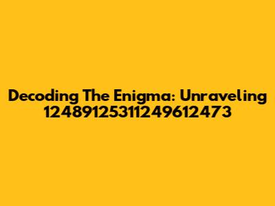 Decoding The Enigma: Unraveling 12489125311249612473