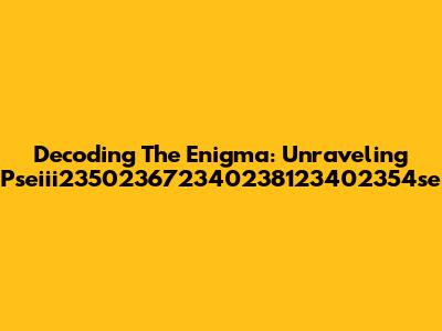 Decoding The Enigma: Unraveling Pseiii235023672340238123402354se