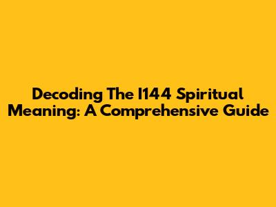 Decoding The I144 Spiritual Meaning: A Comprehensive Guide