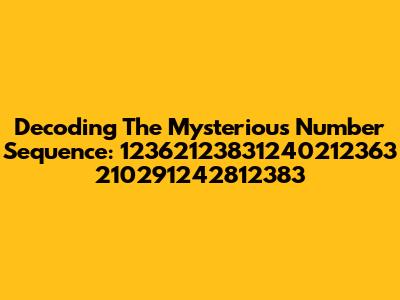 Decoding The Mysterious Number Sequence: 12362123831240212363 210291242812383
