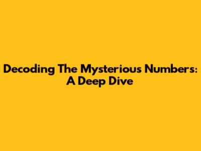 Decoding The Mysterious Numbers: A Deep Dive