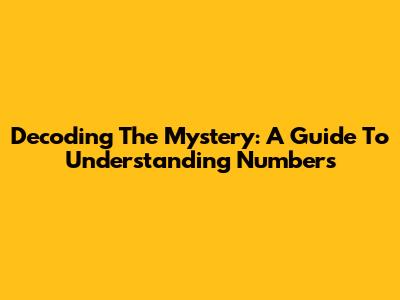 Decoding The Mystery: A Guide To Understanding Numbers