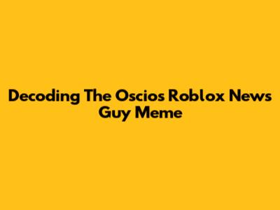 Decoding The Oscios Roblox News Guy Meme
