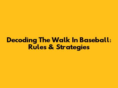 Decoding The Walk In Baseball: Rules & Strategies