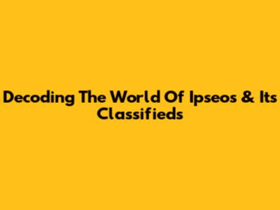 Decoding The World Of Ipseos & Its Classifieds