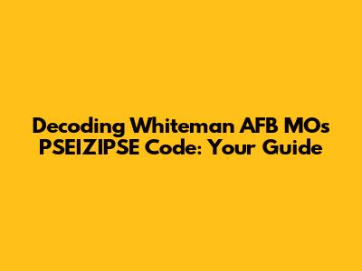 Decoding Whiteman AFB MO's PSEIZIPSE Code: Your Guide