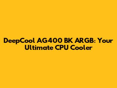 DeepCool AG400 BK ARGB: Your Ultimate CPU Cooler