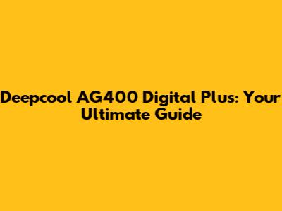 Deepcool AG400 Digital Plus: Your Ultimate Guide