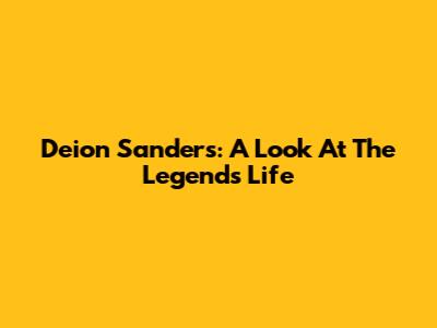 Deion Sanders: A Look At The Legend's Life
