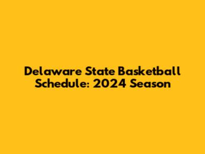 Delaware State Basketball Schedule: 2024 Season