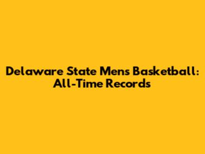Delaware State Men's Basketball: All-Time Records