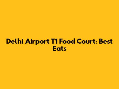 Delhi Airport T1 Food Court: Best Eats