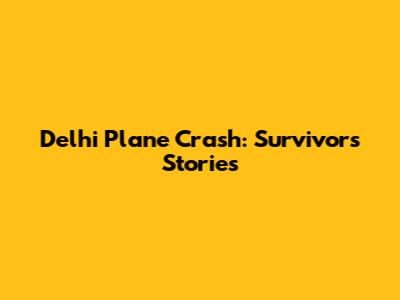 Delhi Plane Crash: Survivors' Stories