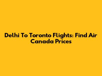 Delhi To Toronto Flights: Find Air Canada Prices