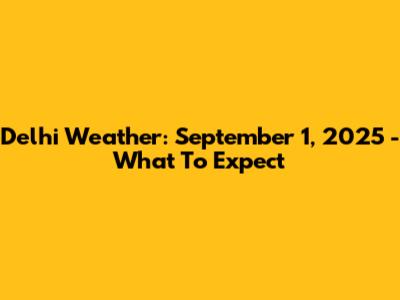 Delhi Weather: September 1, 2025 - What To Expect