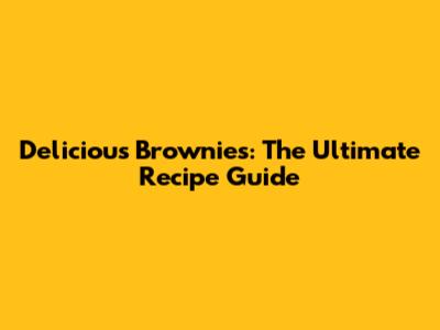 Delicious Brownies: The Ultimate Recipe Guide