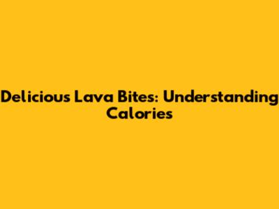 Delicious Lava Bites: Understanding Calories
