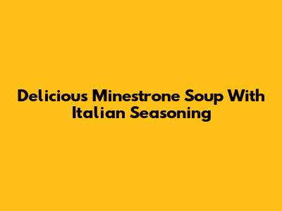 Delicious Minestrone Soup With Italian Seasoning