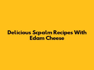Delicious Scpalm Recipes With Edam Cheese