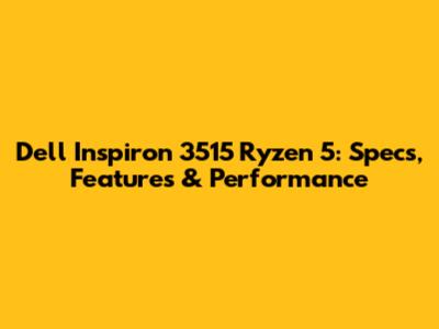 Dell Inspiron 3515 Ryzen 5: Specs, Features & Performance
