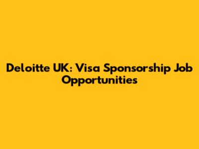 Deloitte UK: Visa Sponsorship Job Opportunities
